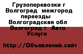 Грузоперевозки г. Волгоград, межгород, переезды.  - Волгоградская обл., Волгоград г. Авто » Услуги   